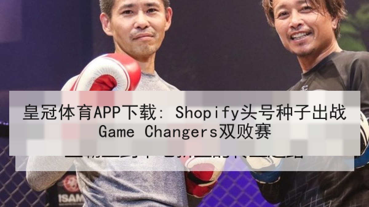 皇冠体育APP下载: Shopify头号种子出战Game Changers双败赛