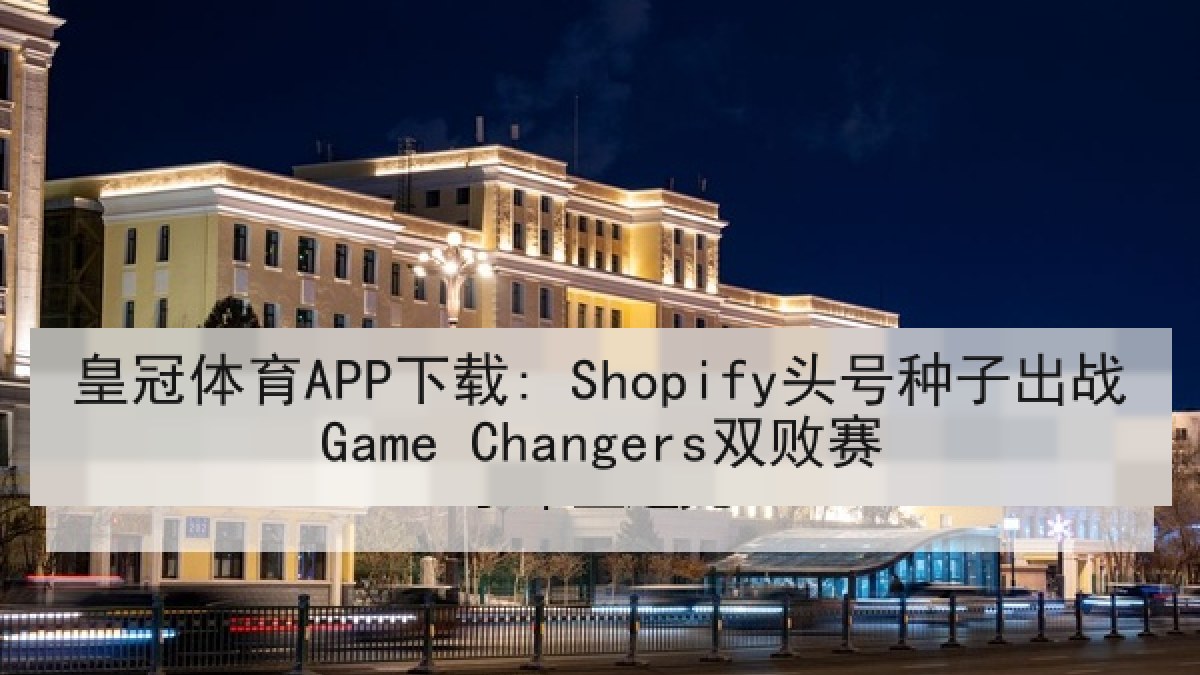 皇冠体育APP下载: Shopify头号种子出战Game Changers双败赛