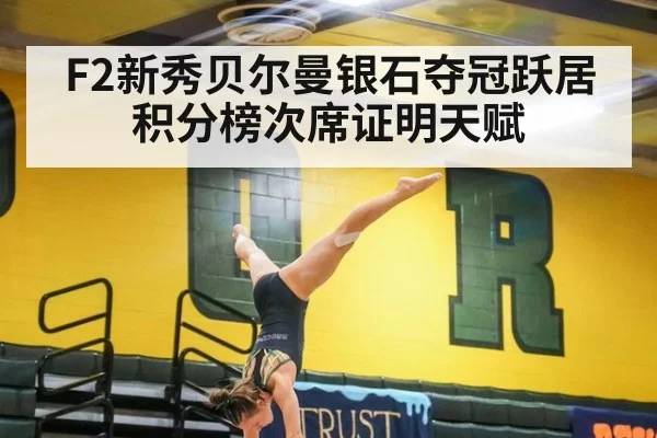 F2新秀贝尔曼银石夺冠跃居积分榜次席证明天赋