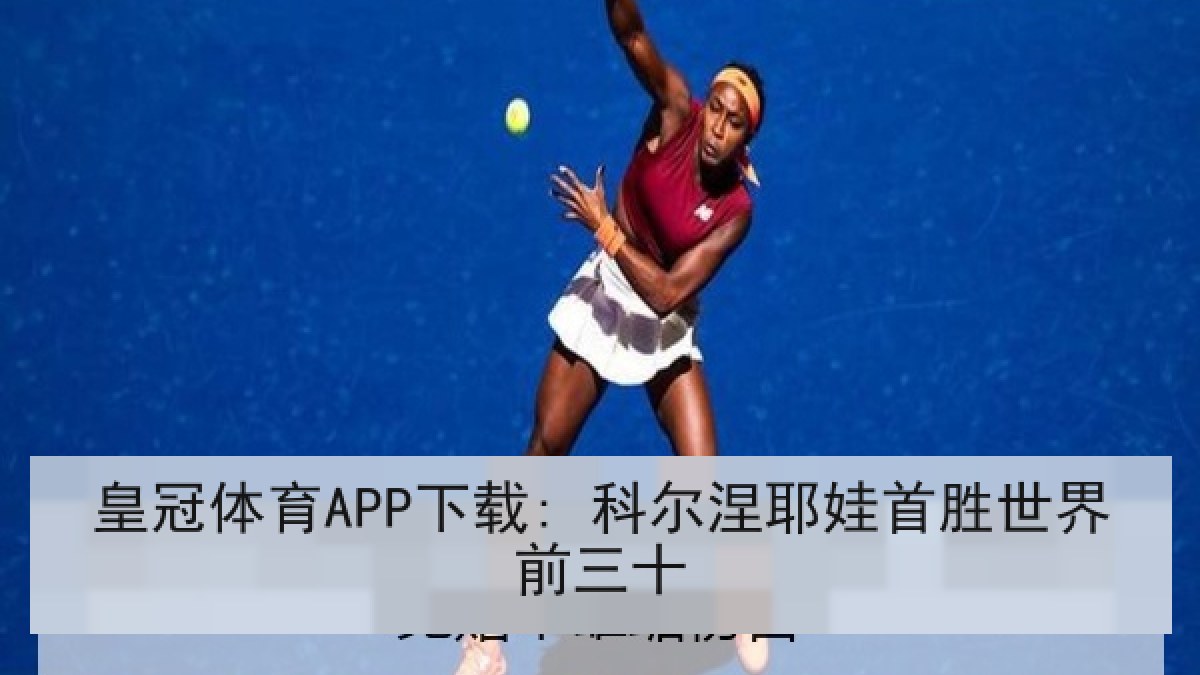 皇冠体育APP下载: 科尔涅耶娃首胜世界前三十 皇冠体育APP下载: 科尔涅耶娃首胜世界前三十