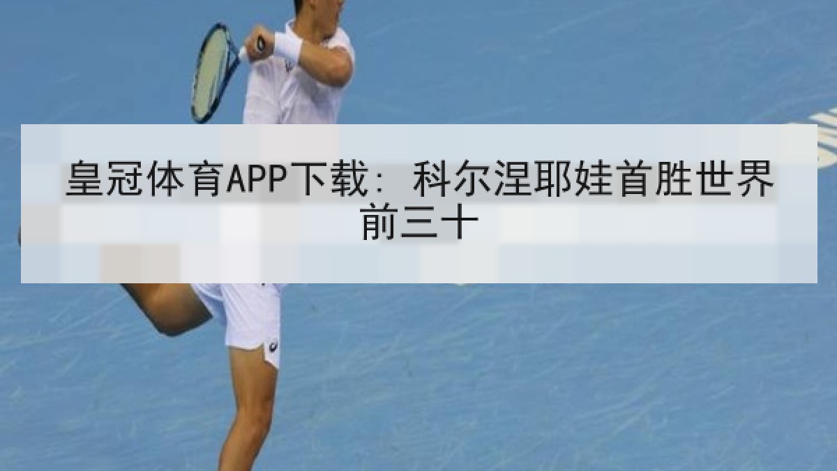 皇冠体育APP下载: 科尔涅耶娃首胜世界前三十 皇冠体育APP下载: 科尔涅耶娃首胜世界前三十