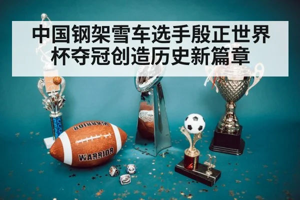 中国钢架雪车选手殷正世界杯夺冠创造历史新篇章