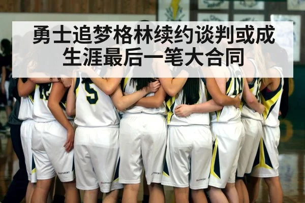 勇士追梦格林续约谈判或成生涯最后一笔大合同