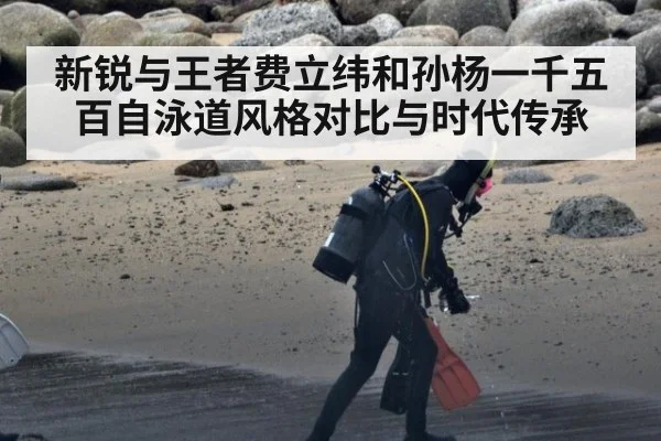 新锐与王者费立纬和孙杨一千五百自泳道风格对比与时代传承